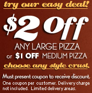 try our easy deal!
$2 Off Any Large Pizza
or $1 Off Medium Pizza
choose any style crust.